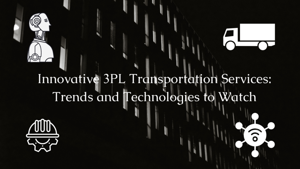 Innovative 3PL Transportation Services: Trends and Technologies to Watch